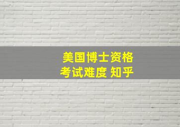 美国博士资格考试难度 知乎